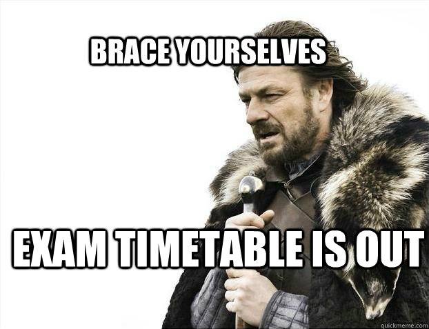 BRACE YOURSELves Exam timetable is out - BRACE YOURSELves Exam timetable is out  BRACE YOURSELF SOLO QUEUE