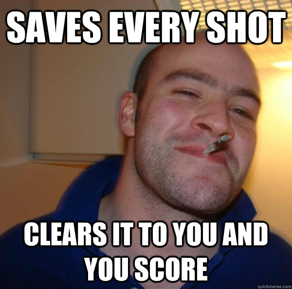 Saves every shot Clears it to you and you score  Good Guy Greg 