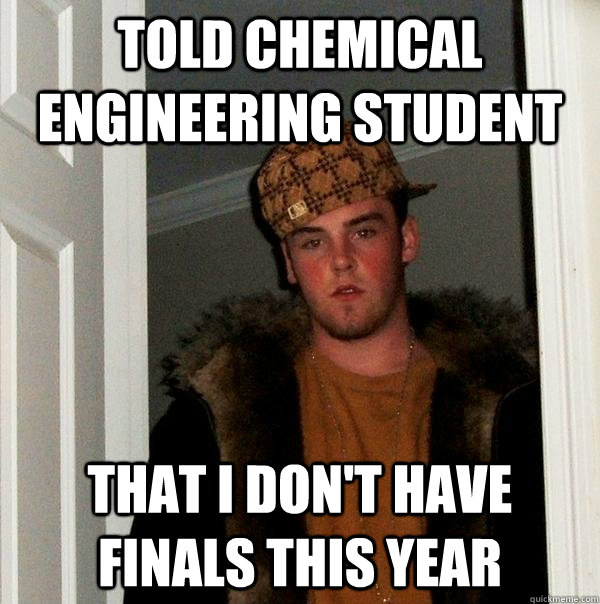 Told Chemical Engineering Student That I don't have finals this year  Scumbag Steve