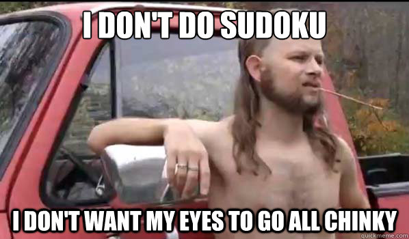 I don't do sudoku I don't want my eyes to go all chinky  Almost Politically Correct Redneck