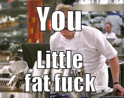 YOU LITTLE FAT FUCK Chef Ramsay