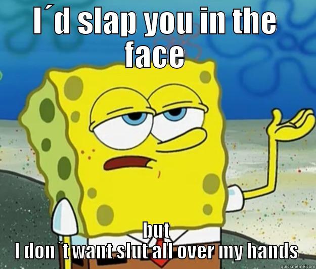 I´D SLAP YOU IN THE FACE BUT I DON´T WANT SLUT ALL OVER MY HANDS Tough Spongebob