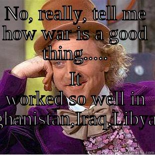 NO, REALLY, TELL ME HOW WAR IS A GOOD THING..... IT WORKED SO WELL IN AFGHANISTAN,IRAQ,LIBYA.... Condescending Wonka