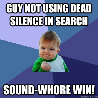 guy not using dead silence in search sound-whore win!  Success Kid