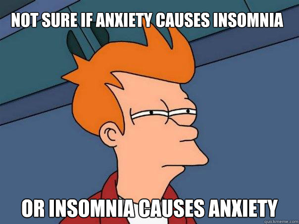 Not sure if anxiety causes insomnia or insomnia causes anxiety - Not sure if anxiety causes insomnia or insomnia causes anxiety  Futurama Fry