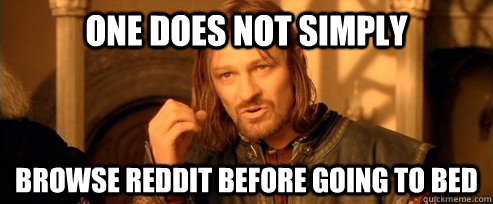 One does not simply browse reddit before going to bed - One does not simply browse reddit before going to bed  One Does Not Simply