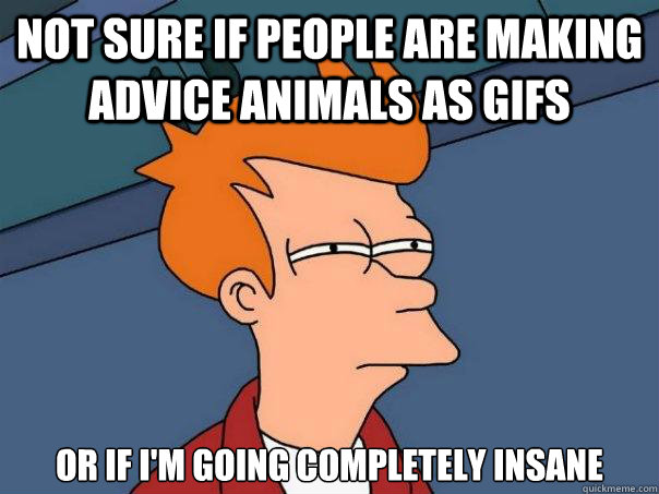 not sure if people are making advice animals as gifs or if i'm going completely insane  Futurama Fry