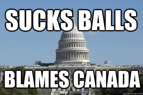 Sucks Balls Blames Canada - Sucks Balls Blames Canada  Scumbag Congress