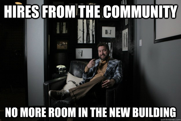 Hires from the community no more room in the new building  benevolent bro burnie