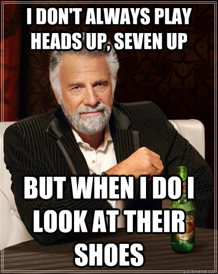 I don't always play Heads up, Seven up but when I do I look at their shoes - I don't always play Heads up, Seven up but when I do I look at their shoes  The Most Interesting Man In The World