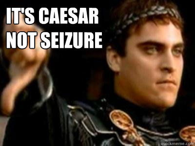 IT'S CAESAR                  NOT SEIZURE   Downvoting Roman