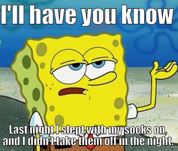 I'LL HAVE YOU KNOW  LAST NIGHT I SLEPT WITH MY SOCKS ON, AND I DIDN'T TAKE THEM OFF IN THE NIGHT. Tough Spongebob