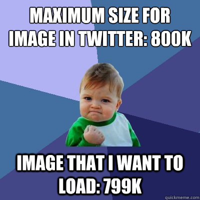 maximum size for image in twitter: 800k image that i want to load: 799k  Success Kid