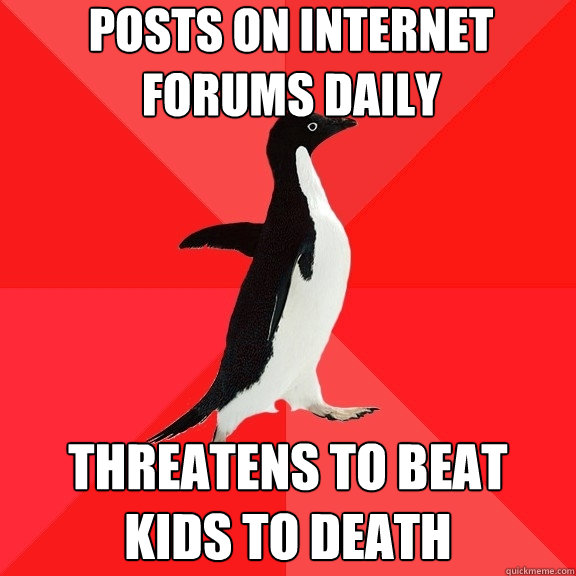 Posts on internet forums daily threatens to beat kids to DEATH  Socially Awesome Penguin