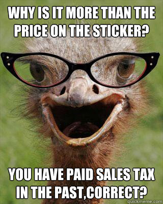 Why is it more than the price on the sticker? You have paid sales tax in the past,correct?  Judgmental Bookseller Ostrich