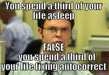 stupid autocorrect - YOU SPEND A THIRD OF YOUR LIFE ASLEEP FALSE     YOU SPEND A THIRD OF YOUR LIFE FIXING AUTOCORRECT Schrute