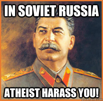 In Soviet Russia Atheist harass you!  