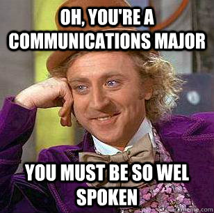 Oh, you're a communications major You must be so wel spoken  Condescending Wonka