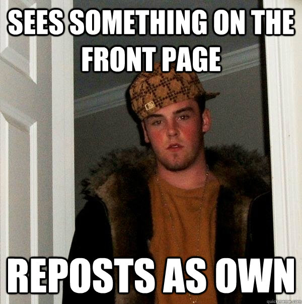 Sees something on the front page reposts as own  Scumbag Steve