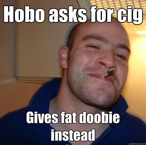 Hobo asks for cig Gives fat doobie instead - Hobo asks for cig Gives fat doobie instead  Misc