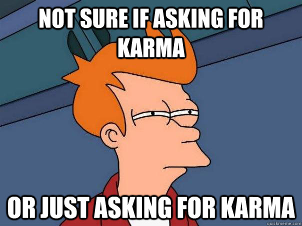 Not sure if asking for karma or just asking for karma  Futurama Fry