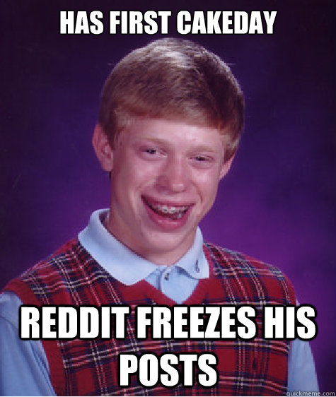 has first cakeday reddit freezes his posts  Bad Luck Brian