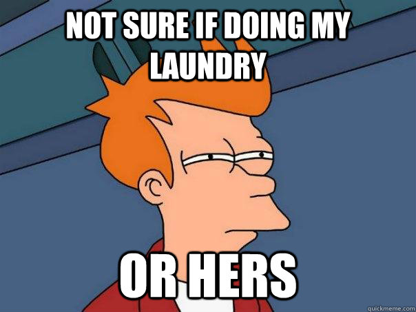 Not sure if doing my laundry or hers  Futurama Fry