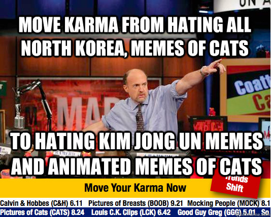 Move karma from hating all North Korea, memes of cats To hating Kim Jong Un memes and animated memes of cats  Mad Karma with Jim Cramer