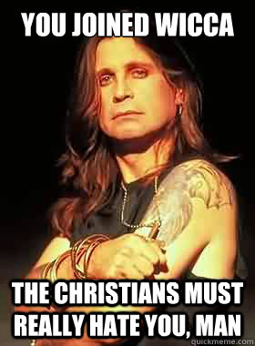 you joined wicca the Christians must really hate you, man - you joined wicca the Christians must really hate you, man  Condescending Ozzy