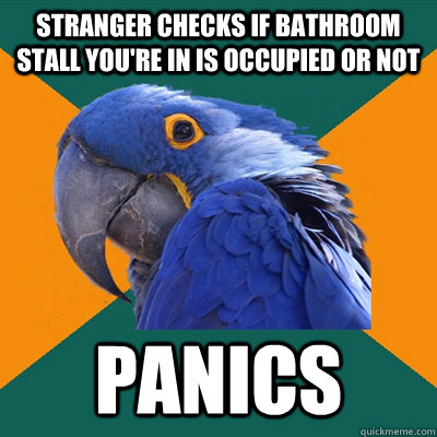 stranger checks if bathroom stall you're in is occupied or not panics  Paranoid Parrot