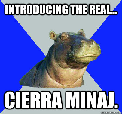 INTRODUCING THE REAL... CIERRA MINAJ.  Skeptical Hippo