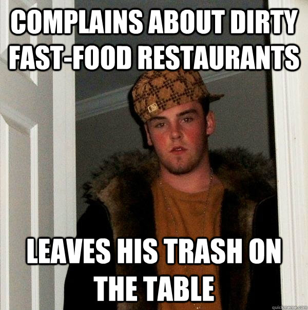 Complains about dirty fast-food restaurants Leaves his trash on the table  Scumbag Steve