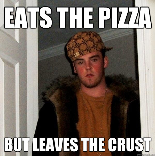 eats the pizza but leaves the crust  Scumbag Steve