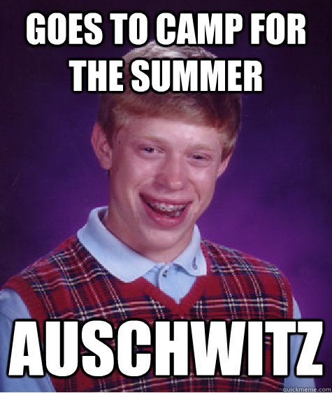 Goes to camp for the summer Auschwitz - Goes to camp for the summer Auschwitz  Bad Luck Brian