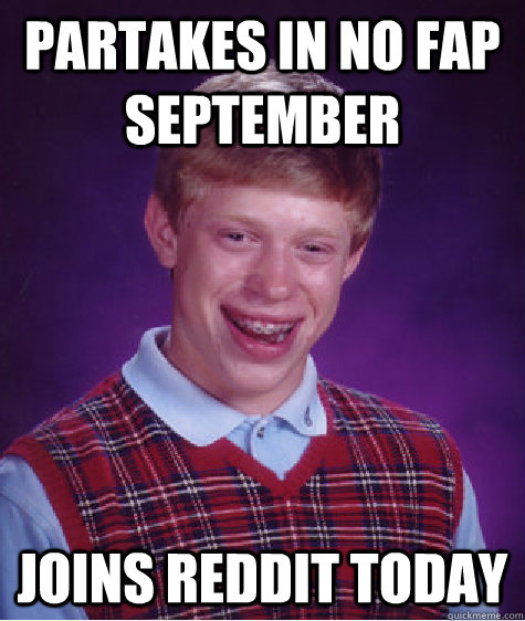 Partakes in no fap september Joins Reddit today  Bad Luck Brian