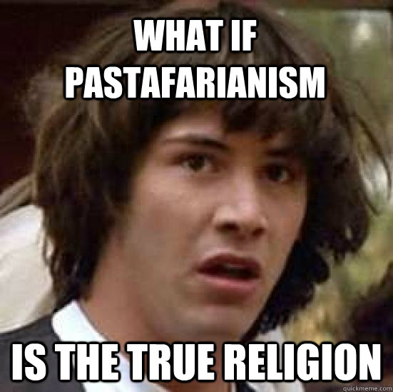 What if pastafarianism is the true religion - What if pastafarianism is the true religion  conspiracy keanu