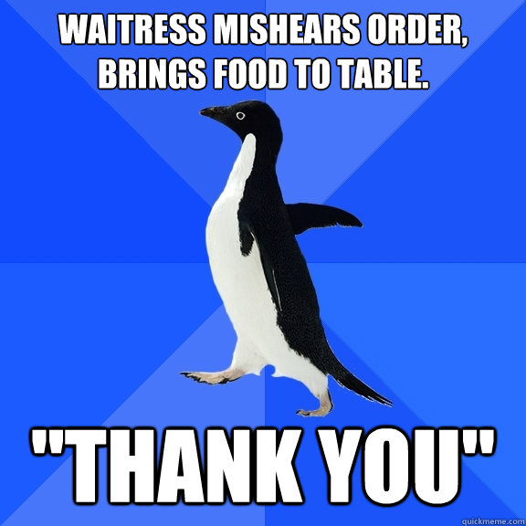 Waitress mishears order, brings food to table. 