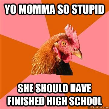 Yo momma so stupid She should have finished high school  Anti-Joke Chicken