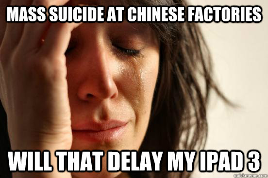 Mass suicide at chinese factories will that delay my ipad 3  First World Problems