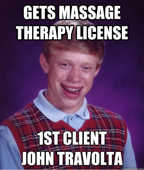 Gets massage therapy license 1st client
john Travolta  Bad Luck Brian