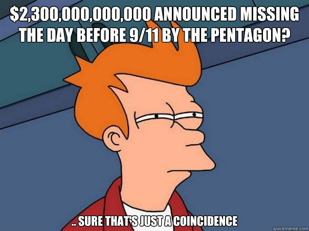 $2,300,000,000,000 announced missing the day before 9/11 by the pentagon? .. sure that's just a coincidence  Futurama Fry