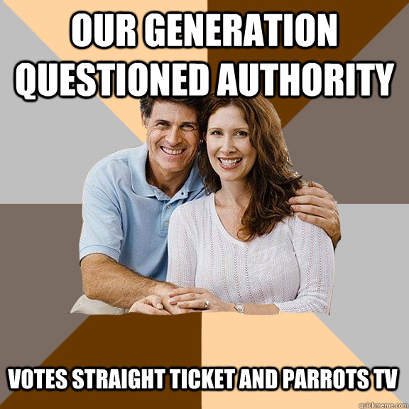 our generation questioned authority votes straight ticket and parrots tv  Scumbag Parents