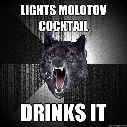 lights molotov cocktail drinks it  Insanity Wolf
