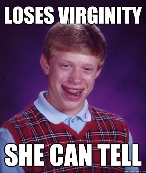 Loses virginity She can tell  Bad Luck Brian