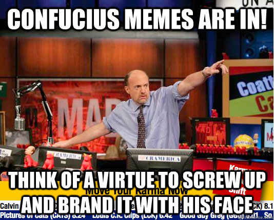 confucius memes are in! think of a virtue to screw up and brand it with his face - confucius memes are in! think of a virtue to screw up and brand it with his face  move your karma now