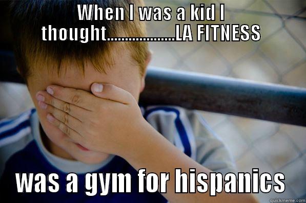 WHEN I WAS A KID I THOUGHT...................LA FITNESS WAS A GYM FOR HISPANICS Confession kid