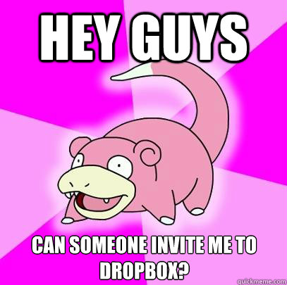 Hey guys Can someone invite me to dropbox?  Slowpoke