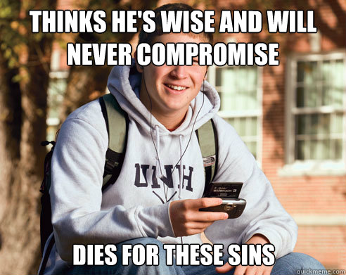 Thinks he's wise and will never compromise Dies for these sins  College Freshman