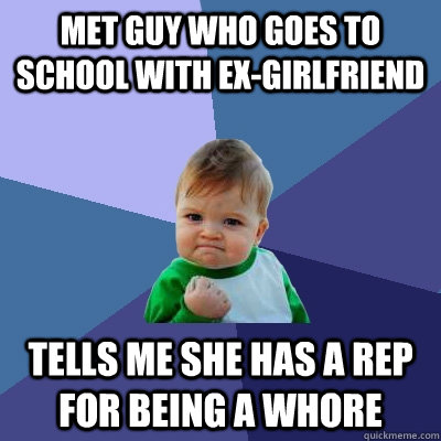 met guy who goes to school with ex-girlfriend tells me she has a rep for being a whore  Success Kid