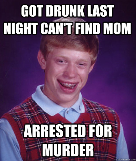 got drunk last night can't find mom arrested for murder   Bad Luck Brian